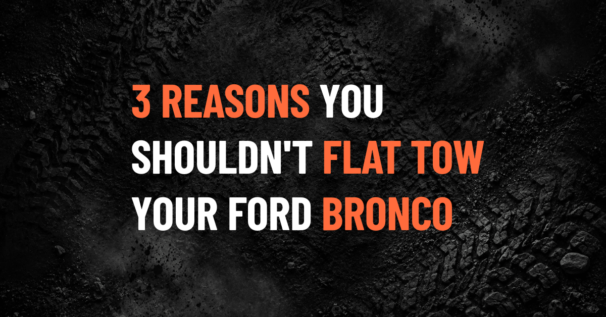 3 Reasons NOT to Flat Tow Your Ford Bronco Without Reading This First